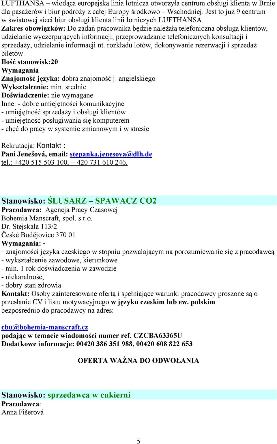 Zakres obowiązków: Do zadań pracownika będzie należała telefoniczna obsługa klientów, udzielanie wyczerpujących informacji, przeprowadzanie telefonicznych konsultacji i sprzedaży, udzielanie