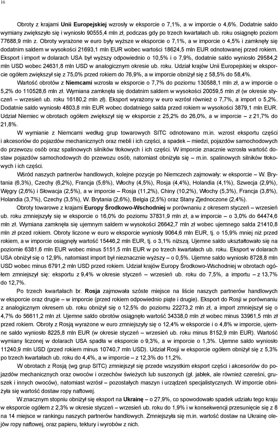 Obroty wyrażone w euro były wyższe w eksporcie o 7,1%, a w imporcie o 4,5% i zamknęły się dodatnim saldem w wysokości 21693,1 mln EUR wobec wartości 18624,5 mln EUR odnotowanej przed rokiem.