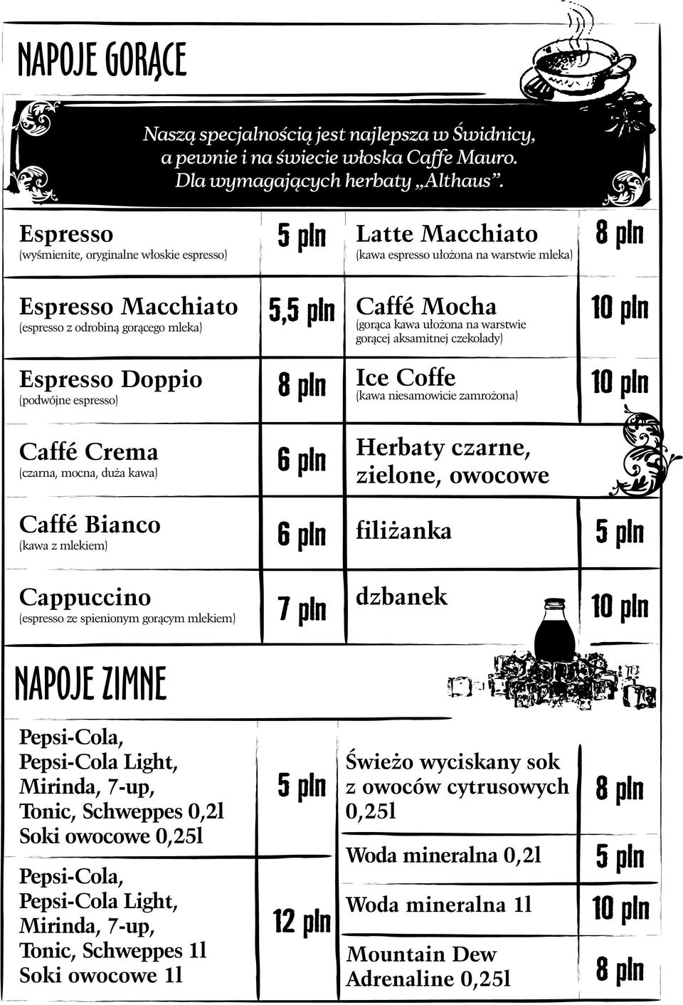 kawa ułożona na warstwie gorącej aksamitnej czekolady) Espresso Doppio (podwójne espresso) Ice Coffe (kawa niesamowicie zamrożona) Caffé Crema (czarna, mocna, duża kawa) 6 pln Herbaty czarne,