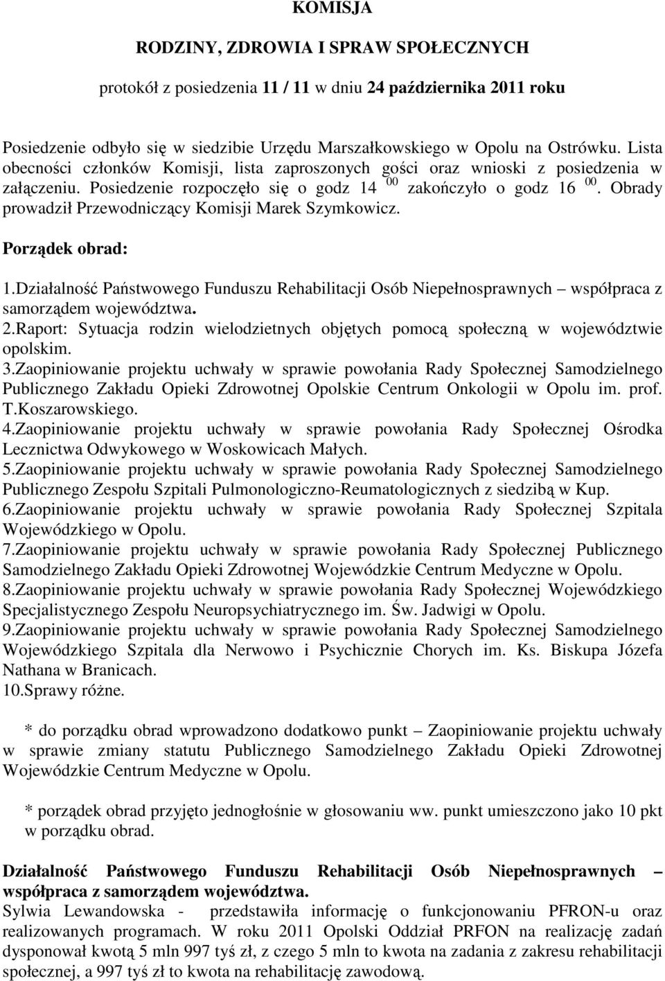 Obrady prowadził Przewodniczący Komisji Marek Szymkowicz. Porządek obrad: 1.Działalność Państwowego Funduszu Rehabilitacji Osób Niepełnosprawnych współpraca z samorządem województwa. 2.