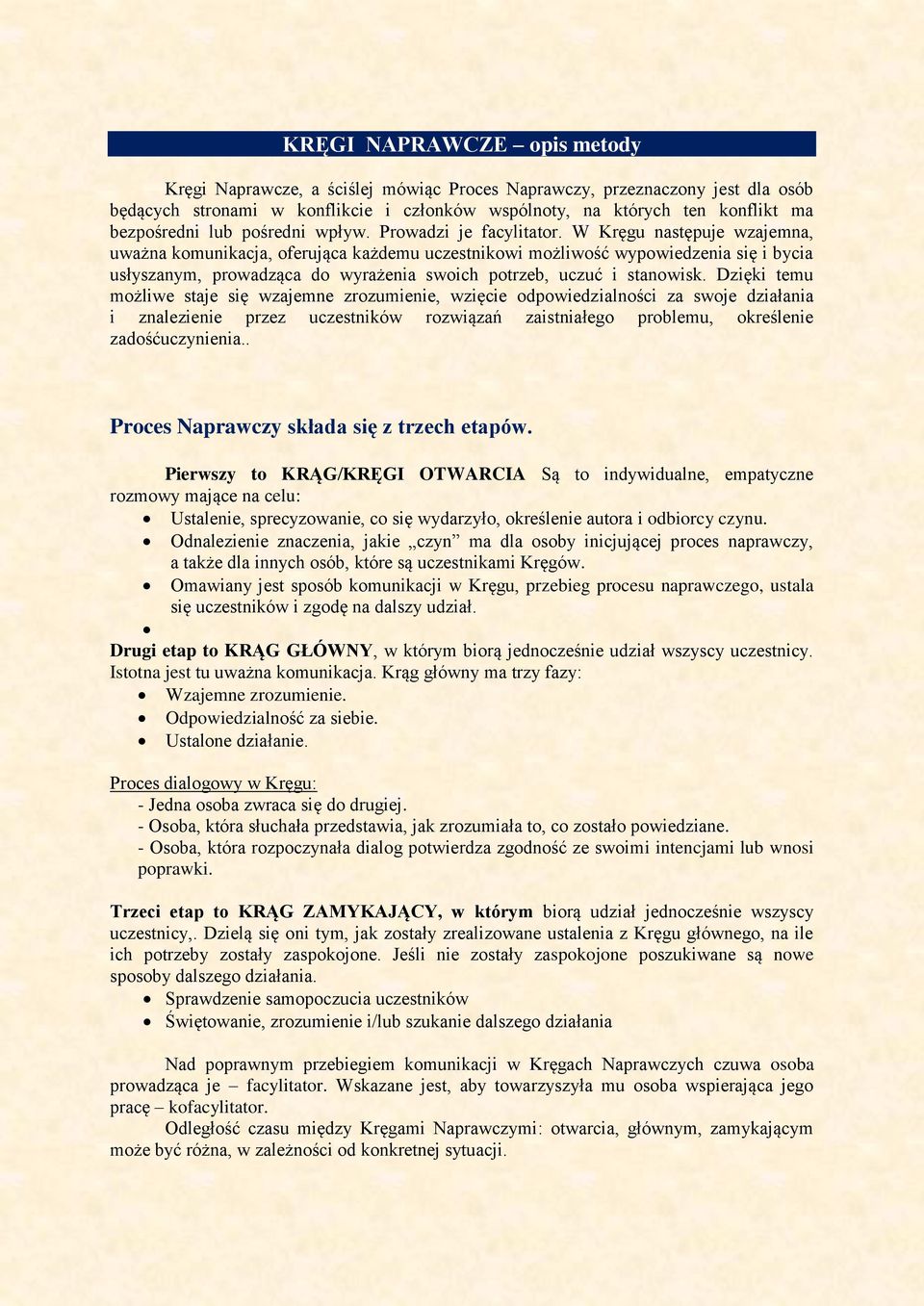 W Kręgu następuje wzajemna, uważna komunikacja, oferująca każdemu uczestnikowi możliwość wypowiedzenia się i bycia usłyszanym, prowadząca do wyrażenia swoich potrzeb, uczuć i stanowisk.