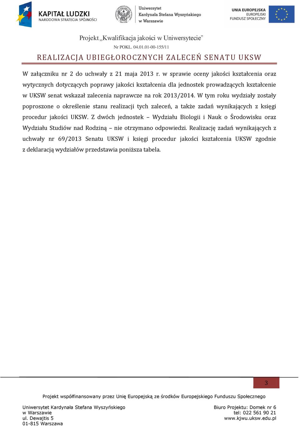 rok 2013/2014. W tym roku wydziały zostały poproszone o określenie stanu realizacji tych zaleceń, a także zadań wynikających z księgi procedur jakości UKSW.