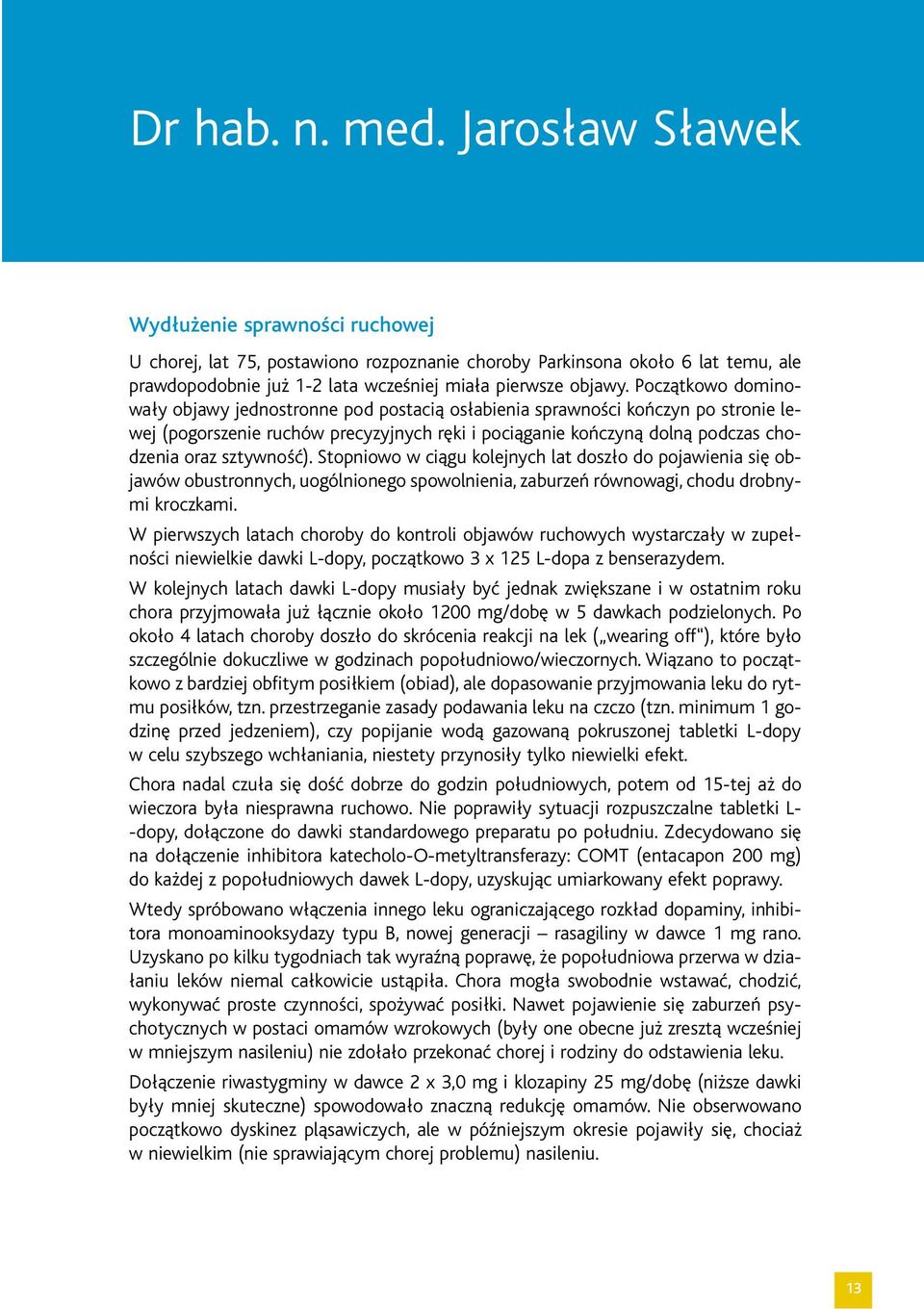 Początkowo dominowały objawy jednostronne pod postacią osłabienia sprawności kończyn po stronie lewej (pogorszenie ruchów precyzyjnych ręki i pociąganie kończyną dolną podczas chodzenia oraz