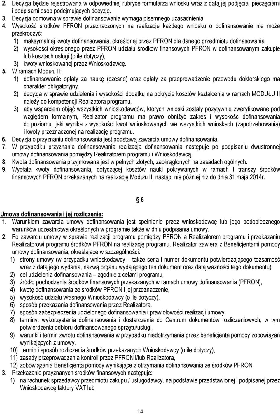 Wysokość środków PFRON przeznaczonych na realizację każdego wniosku o dofinansowanie nie może przekroczyć: 1) maksymalnej kwoty dofinansowania, określonej przez PFRON dla danego przedmiotu