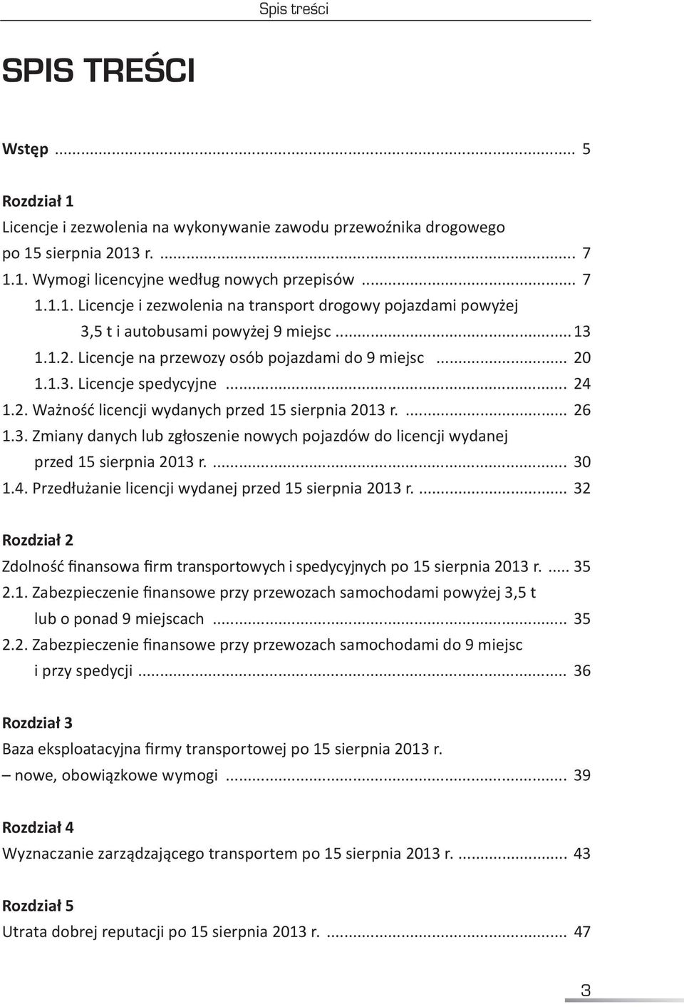 ... 30 1.4. Przedłużanie licencji wydanej przed 15 sierpnia 2013 r.... 32 Rozdział 2 Zdolność finansowa firm transportowych i spedycyjnych po 15 sierpnia 2013 r.... 35 2.1. Zabezpieczenie finansowe przy przewozach samochodami powyżej 3,5 t lub o ponad 9 miejscach.