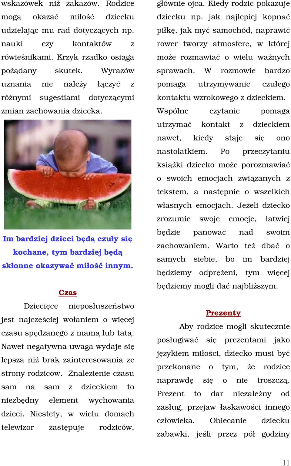 Czas Dziecięce nieposłuszeństwo jest najczęściej wołaniem o więcej czasu spędzanego z mamą lub tatą. Nawet negatywna uwaga wydaje się lepsza niż brak zainteresowania ze strony rodziców.