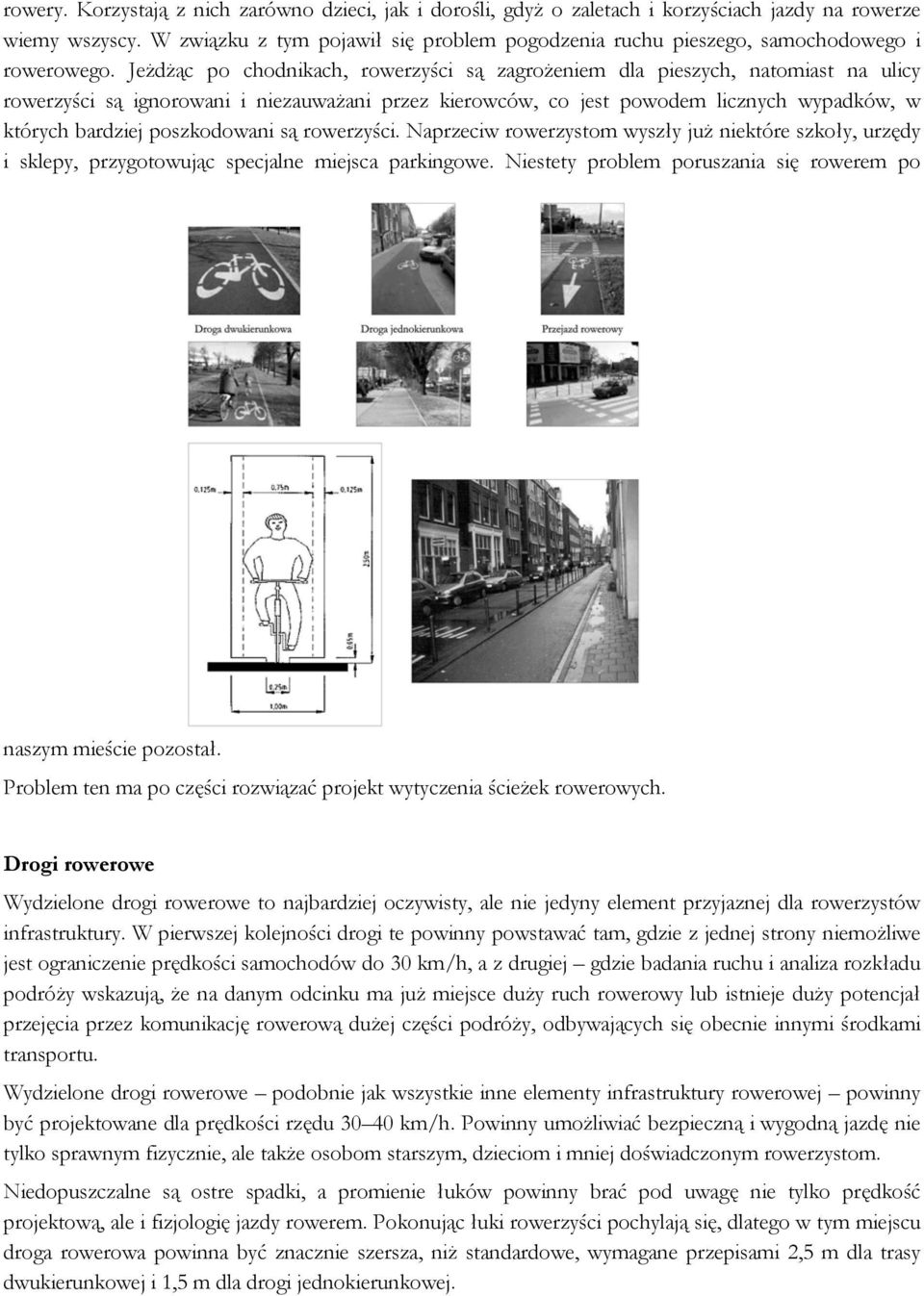 Jeżdżąc po chodnikach, rowerzyści są zagrożeniem dla pieszych, natomiast na ulicy rowerzyści są ignorowani i niezauważani przez kierowców, co jest powodem licznych wypadków, w których bardziej