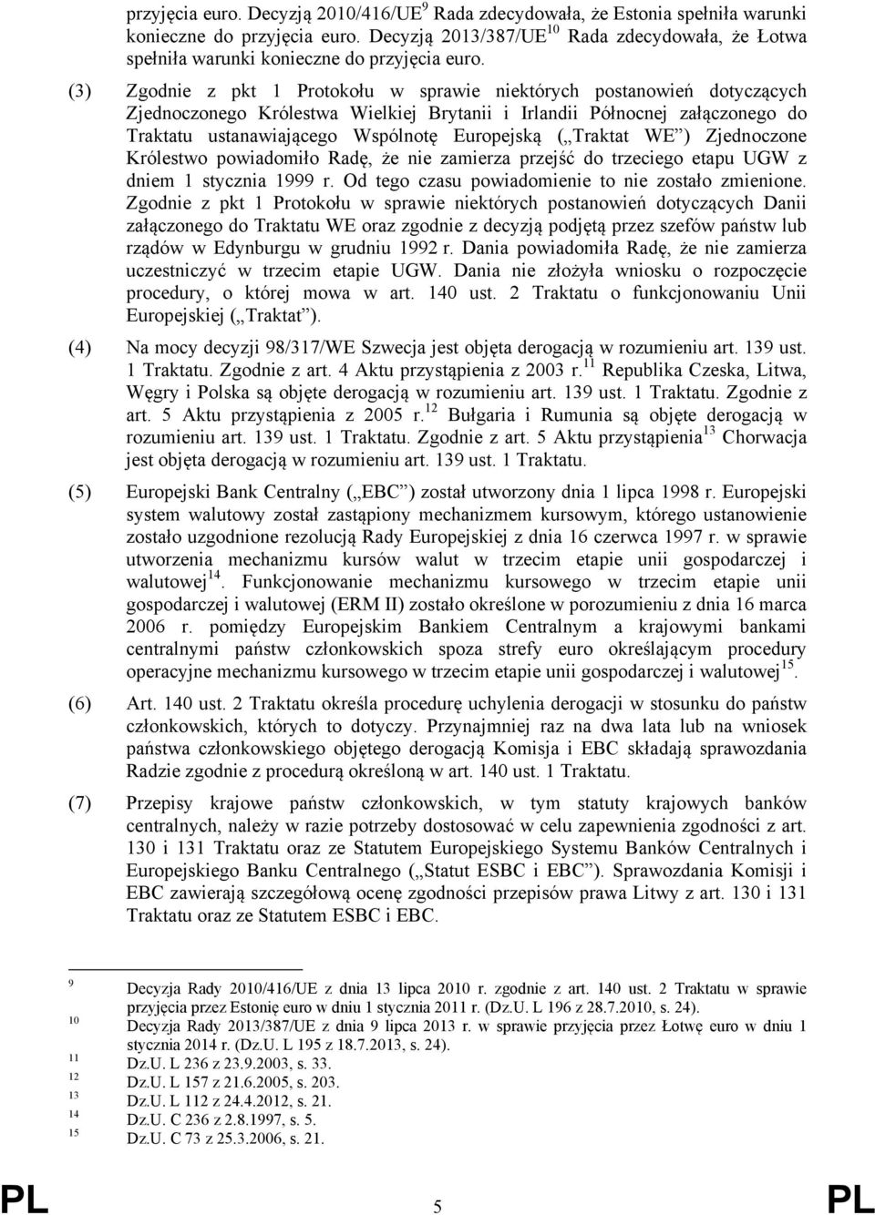 (3) Zgodnie z pkt 1 Protokołu w sprawie niektórych postanowień dotyczących Zjednoczonego Królestwa Wielkiej Brytanii i Irlandii Północnej załączonego do Traktatu ustanawiającego Wspólnotę Europejską