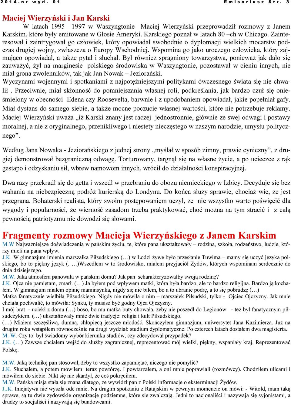 Karskiego poznał w latach 80 ch w Chicago. Zainteresował i zaintrygował go człowiek, który opowiadał swobodnie o dyplomacji wielkich mocarstw podczas drugiej wojny, zwłaszcza o Europy Wschodniej.