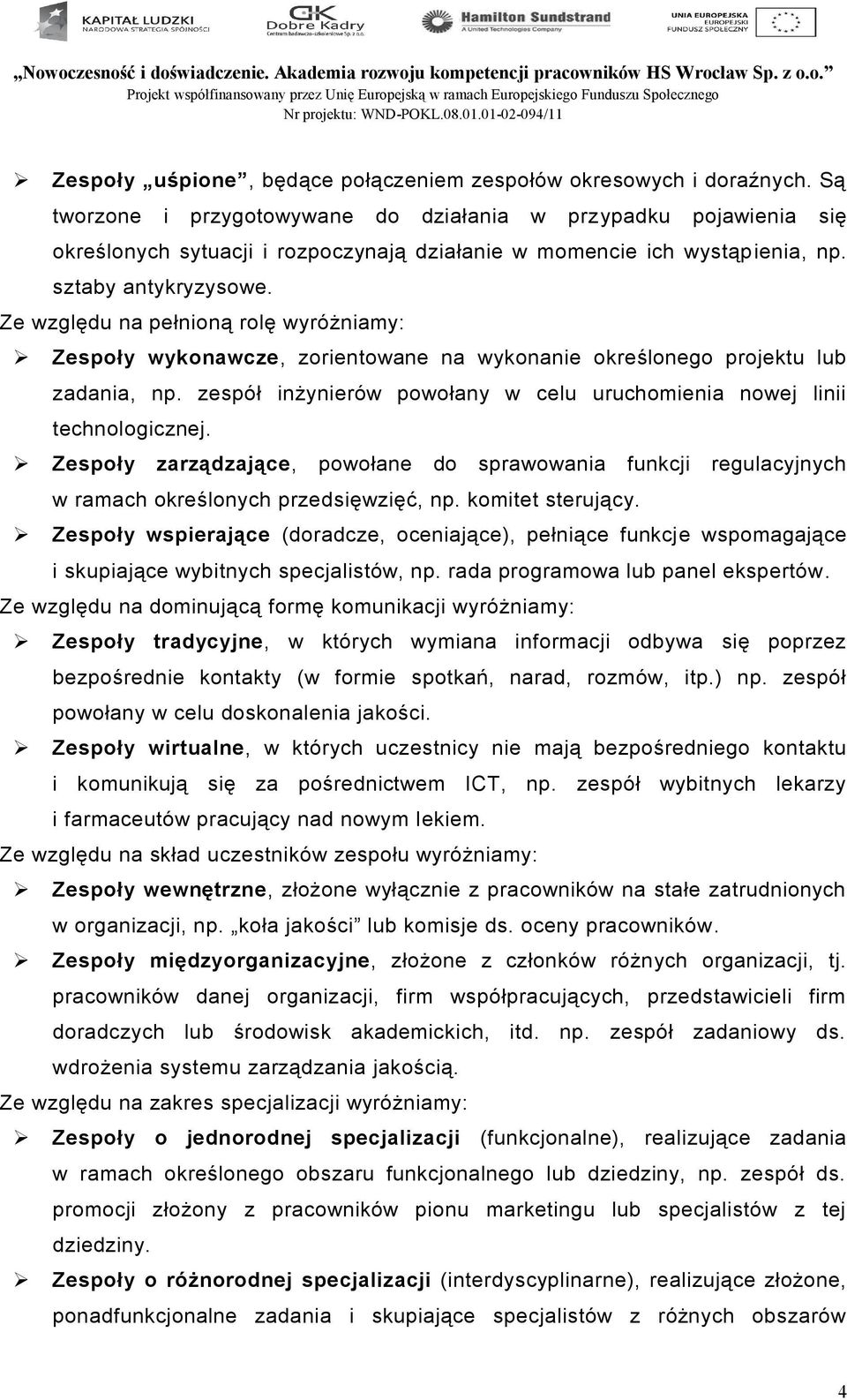 Ze względu na pełnioną rolę wyróżniamy: Zespoły wykonawcze, zorientowane na wykonanie określonego projektu lub zadania, np. zespół inżynierów powołany w celu uruchomienia nowej linii technologicznej.