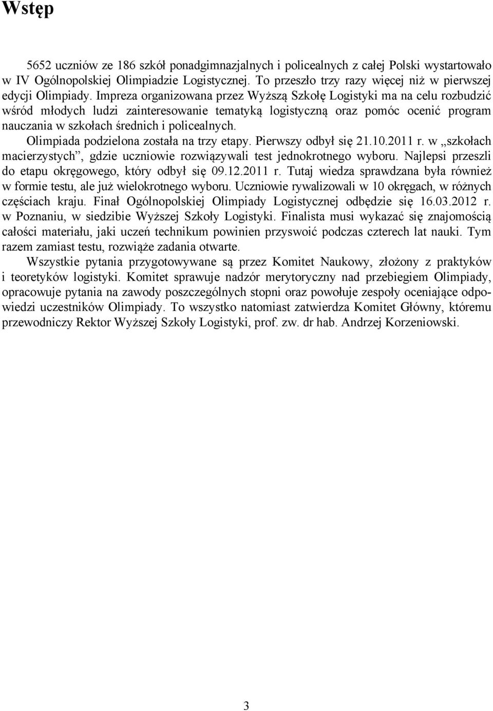 Impreza organizowana przez Wyższą Szkołę Logistyki ma na celu rozbudzić wśród młodych ludzi zainteresowanie tematyką logistyczną oraz pomóc ocenić program nauczania w szkołach średnich i policealnych.