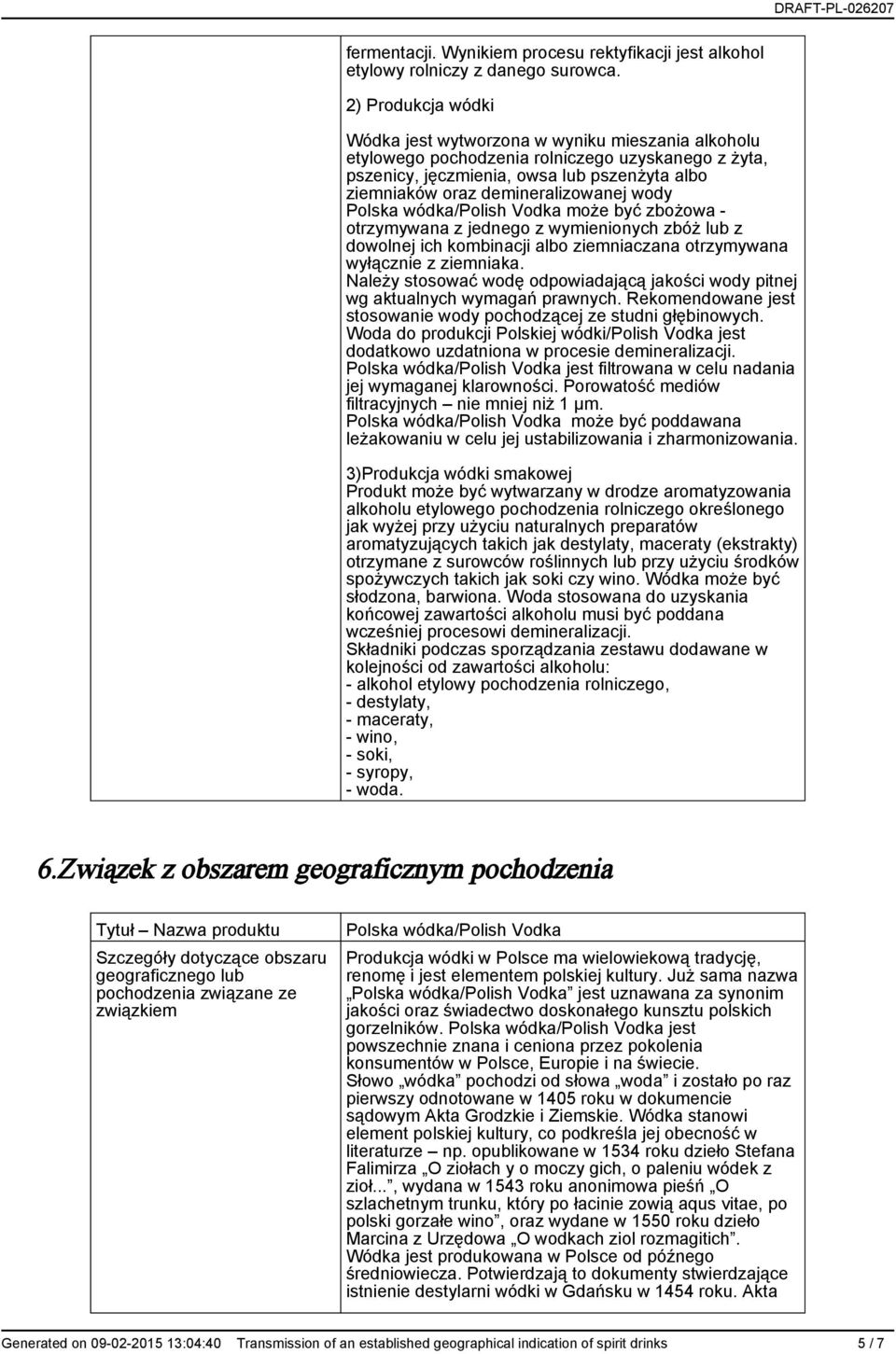 demineralizowanej wody wódka/polish Vodka może być zbożowa - otrzymywana z jednego z wymienionych zbóż lub z dowolnej ich kombinacji albo ziemniaczana otrzymywana wyłącznie z ziemniaka.