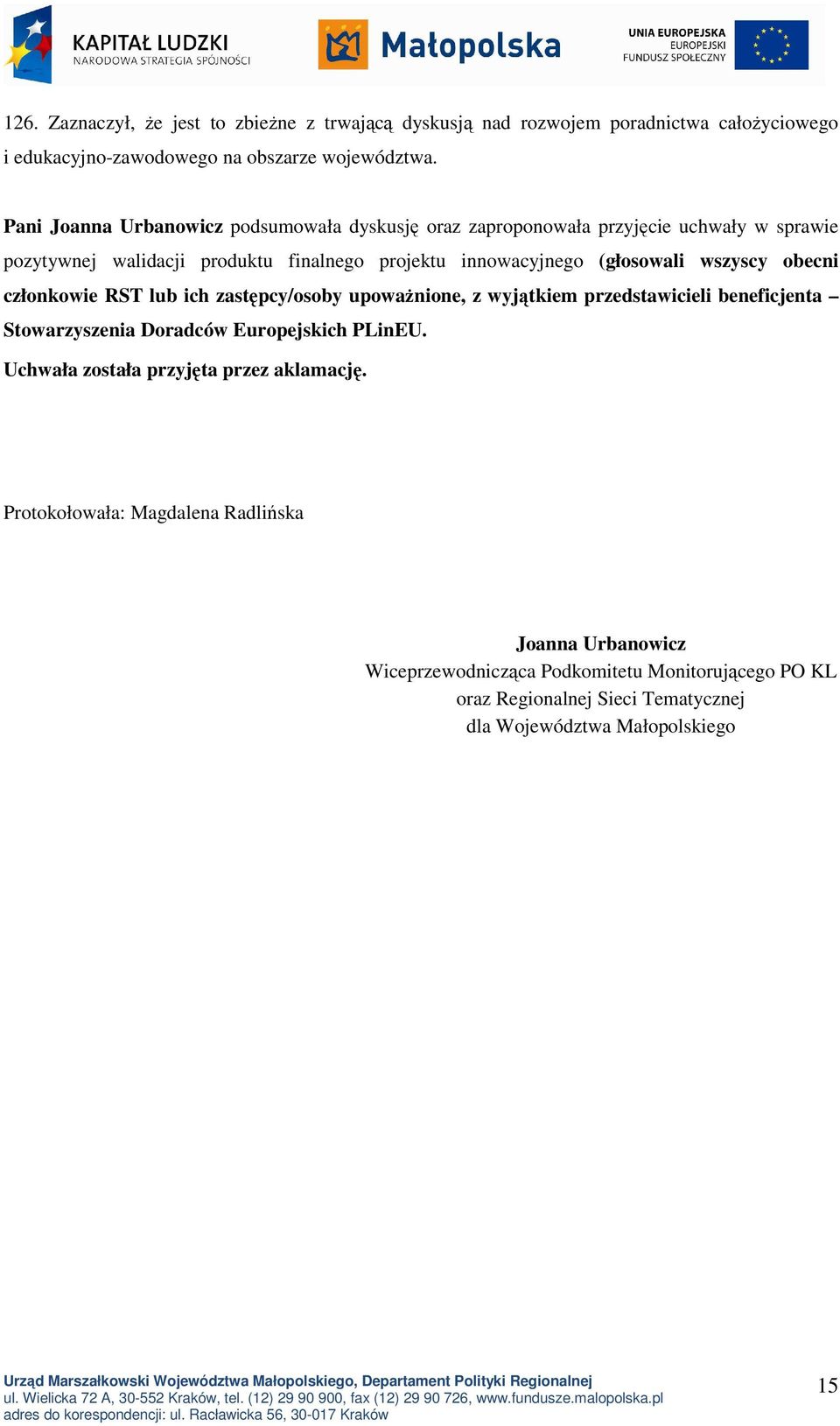 wszyscy obecni członkowie RST lub ich zastępcy/osoby upowaŝnione, z wyjątkiem przedstawicieli beneficjenta Stowarzyszenia Doradców Europejskich PLinEU.