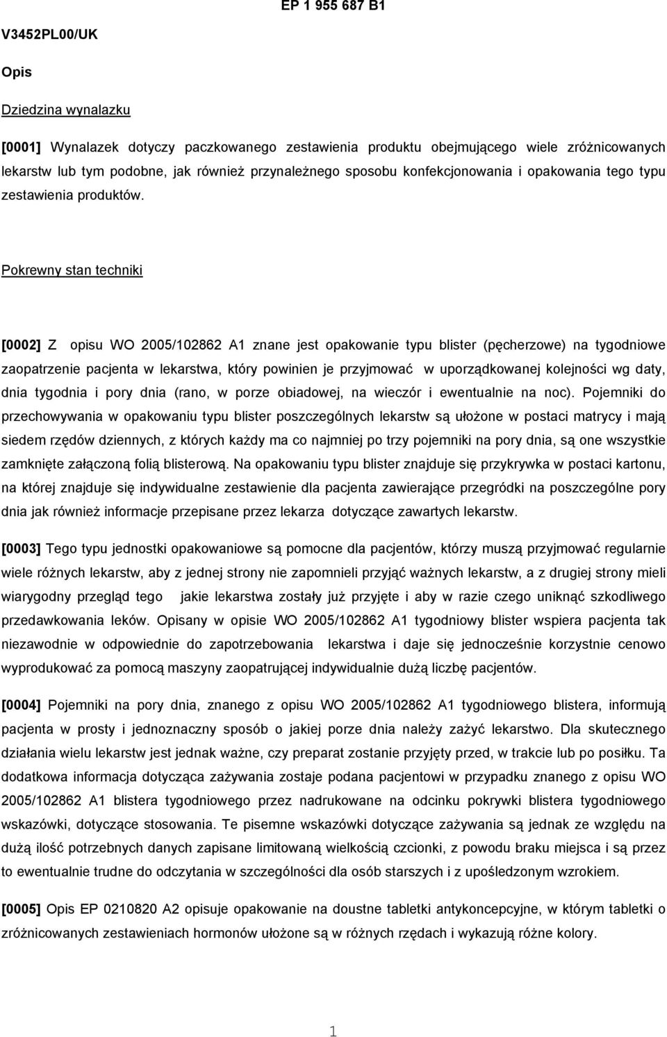 Pokrewny stan techniki [0002] Z opisu WO 2005/102862 A1 znane jest opakowanie typu blister (pęcherzowe) na tygodniowe zaopatrzenie pacjenta w lekarstwa, który powinien je przyjmować w uporządkowanej