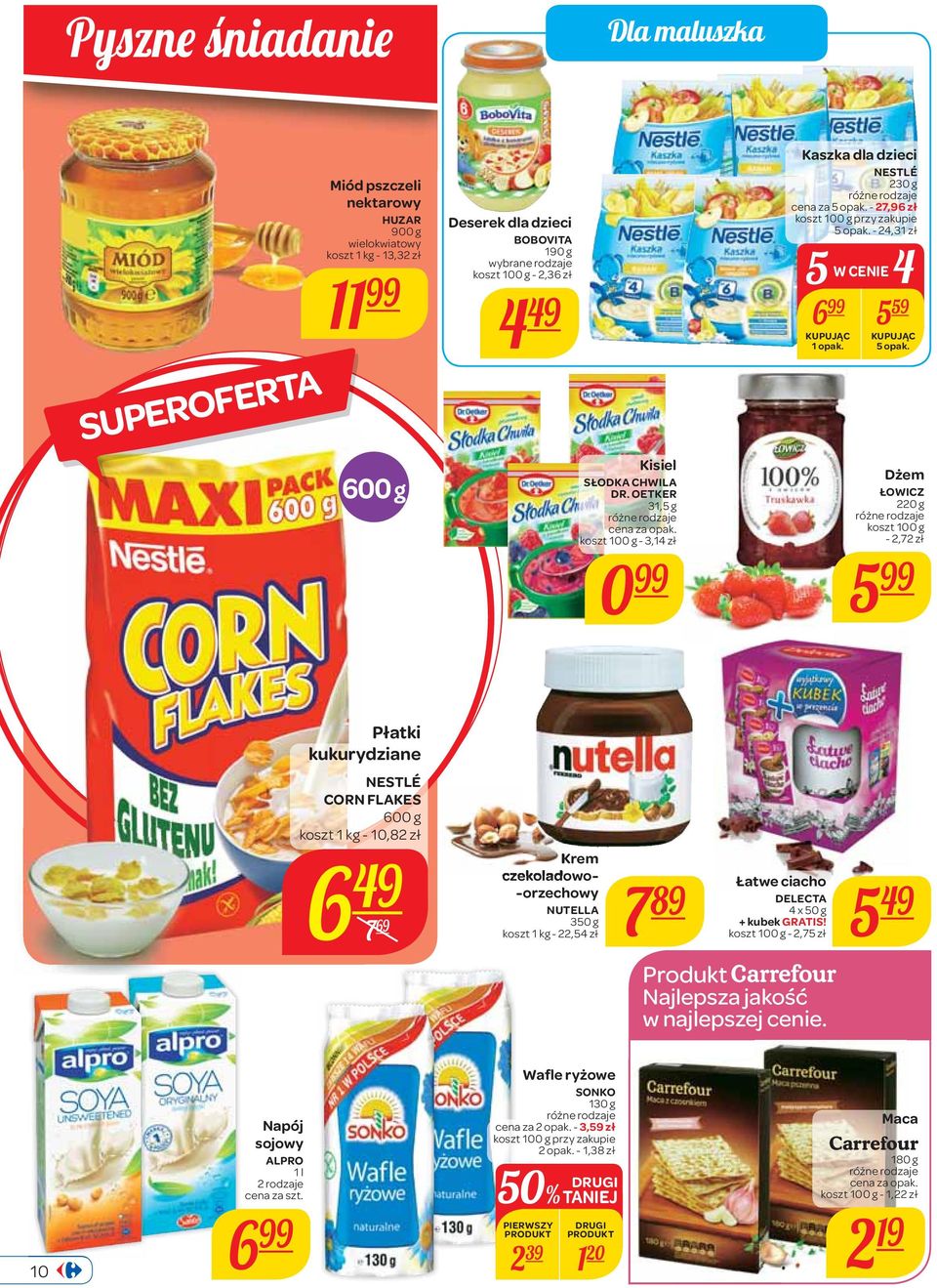 OETKER 31,5 g koszt 100 g - 3,14 zł 0 Dżem ŁOWICZ 220 g koszt 100 g - 2,72 zł 5 Płatki kukurydziane NESTLÉ CORN FLAKES 600 g koszt 1-10,82 zł 6 49 7 69 Krem czekoladowo- -orzechowy NUTELLA 350 g