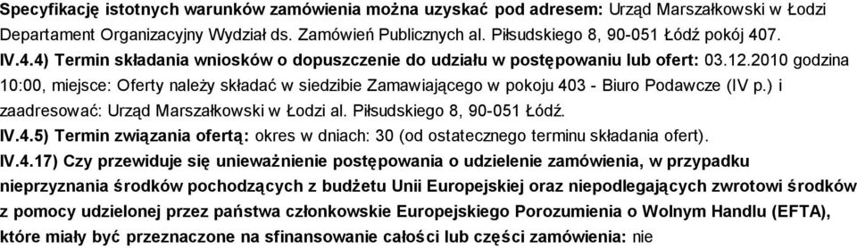 2010 godzina 10:00, miejsce: Oferty naleŝy składać w siedzibie Zamawiającego w pokoju 403 - Biuro Podawcze (IV p.) i zaadresować: Urząd Marszałkowski w Łodzi al. Piłsudskiego 8, 90-051 Łódź. IV.4.5) Termin związania ofertą: okres w dniach: 30 (od ostatecznego terminu składania ofert).