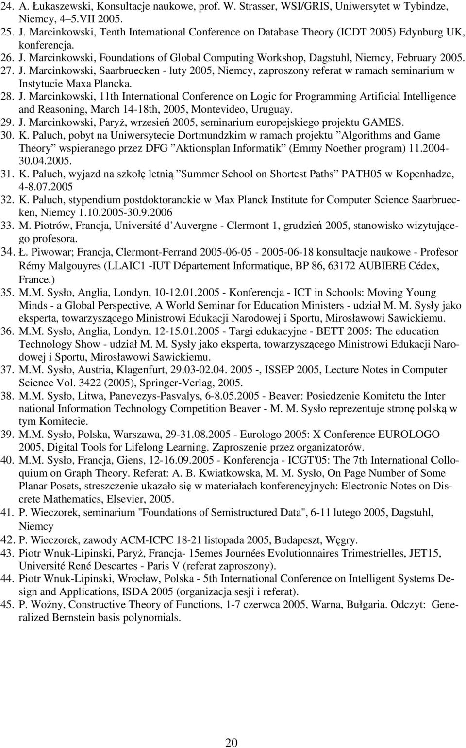 27. J. Marcinkowski, Saarbruecken - luty 2005, Niemcy, zaproszony referat w ramach seminarium w Instytucie Maxa Plancka. 28. J. Marcinkowski, 11th International Conference on Logic for Programming Artificial Intelligence and Reasoning, March 14-18th, 2005, Montevideo, Uruguay.