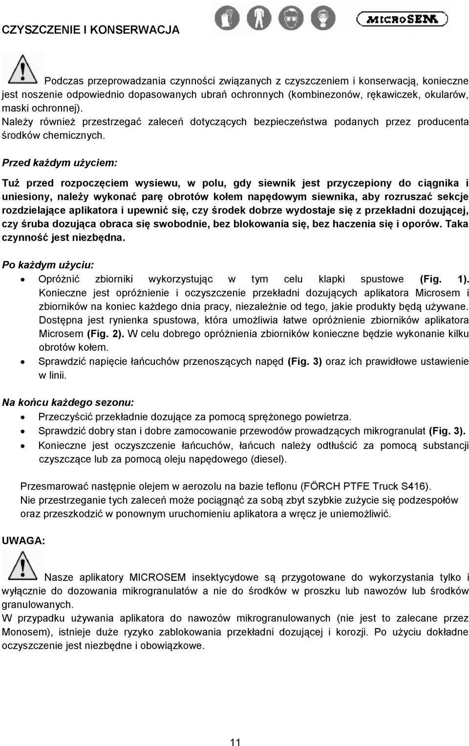 Przed każdym użyciem: Tuż przed rozpoczęciem wysiewu, w polu, gdy siewnik jest przyczepiony do ciągnika i uniesiony, należy wykonać parę obrotów kołem napędowym siewnika, aby rozruszać sekcje