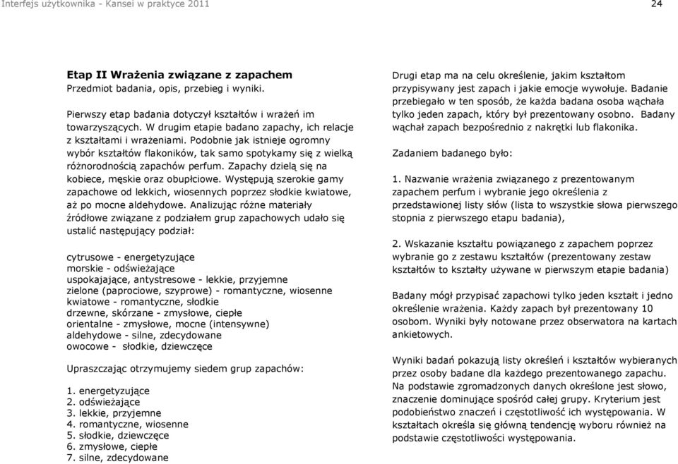 Zapachy dzielą się na kobiece, męskie oraz obupłciowe. Występują szerokie gamy zapachowe od lekkich, wiosennych poprzez słodkie kwiatowe, aż po mocne aldehydowe.