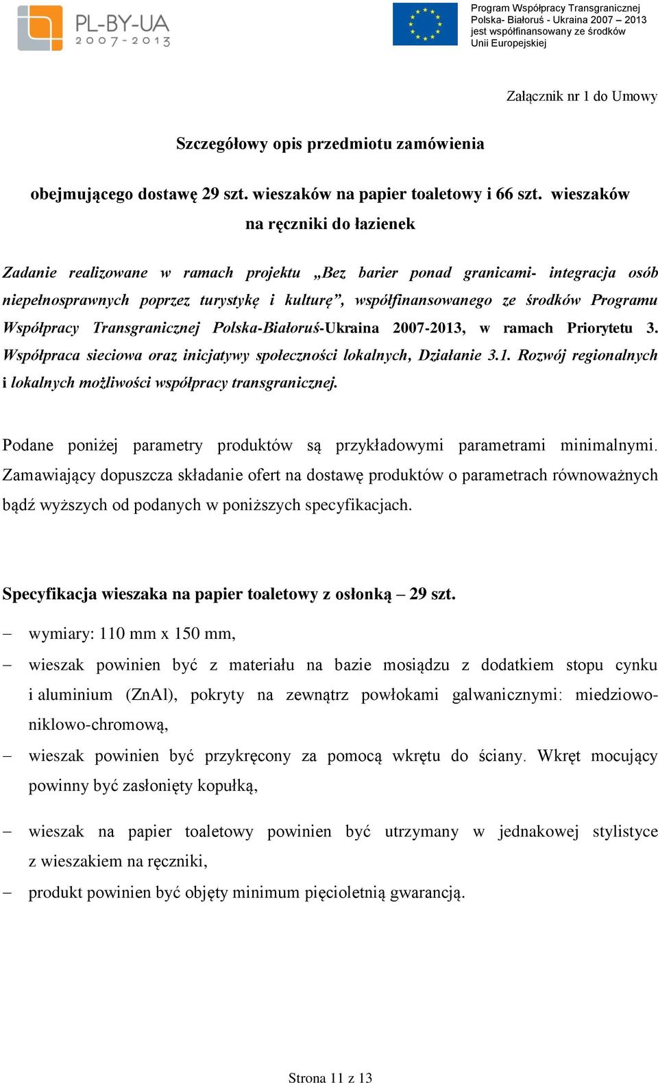 Programu Współpracy Transgranicznej Polska-Białoruś-Ukraina 2007-2013, w ramach Priorytetu 3. Współpraca sieciowa oraz inicjatywy społeczności lokalnych, Działanie 3.1. Rozwój regionalnych i lokalnych możliwości współpracy transgranicznej.