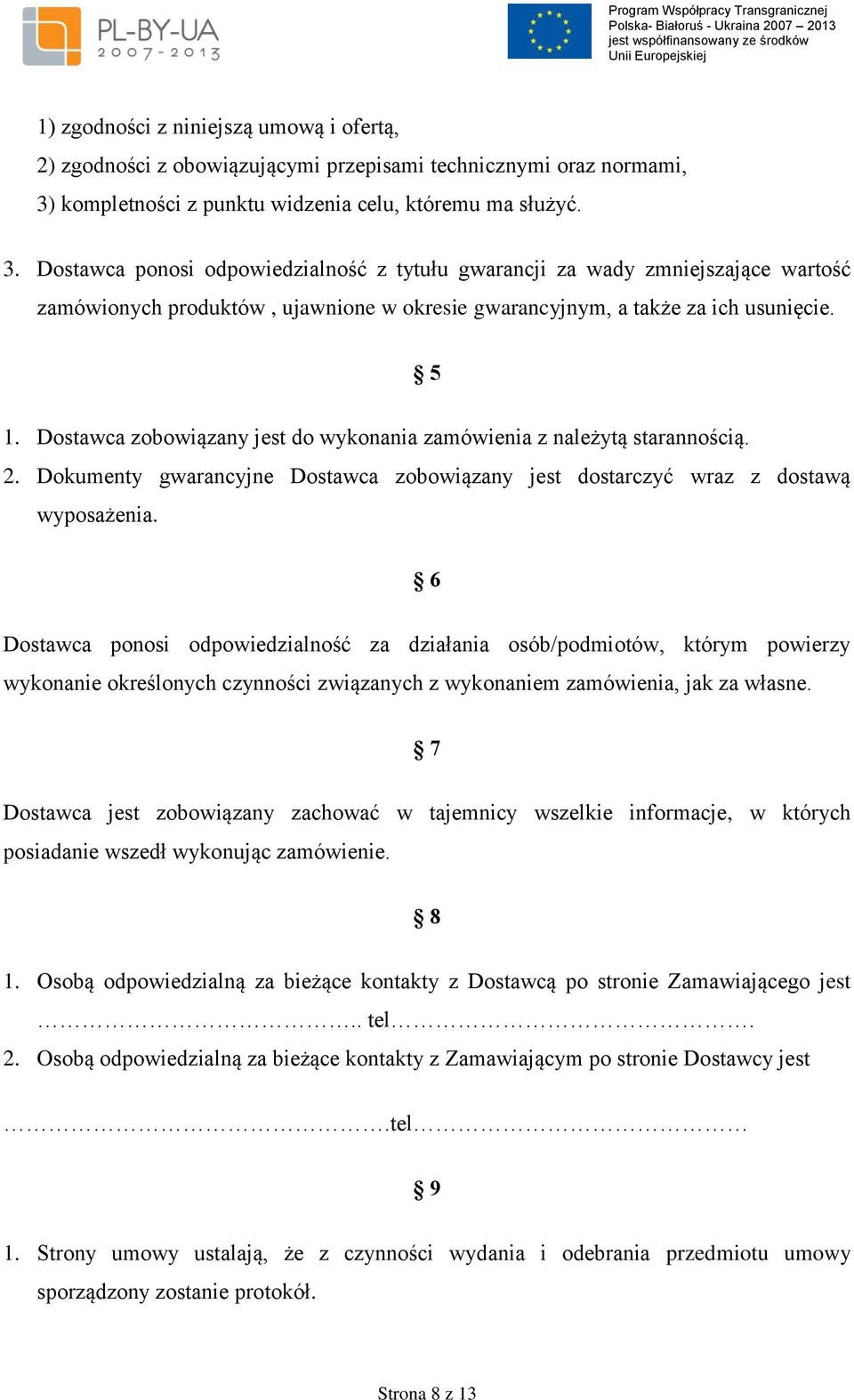 Dostawca ponosi odpowiedzialność z tytułu gwarancji za wady zmniejszające wartość zamówionych produktów, ujawnione w okresie gwarancyjnym, a także za ich usunięcie. 5 1.