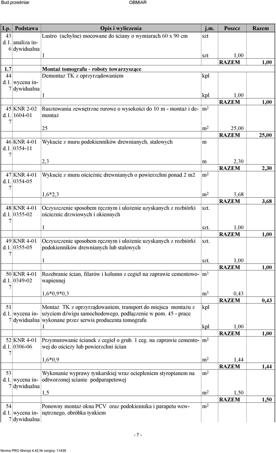 . 00-0 Ruowania zewnętrzne rurowe o wysokości do 0 - ontaż i deontaż 5 5,00 RAZEM 5,00 Wykucie z uru podokienników drewnianych, stalowych,,0 RAZEM,0 Wykucie z uru ościeżnic drewnianych o powierzchni