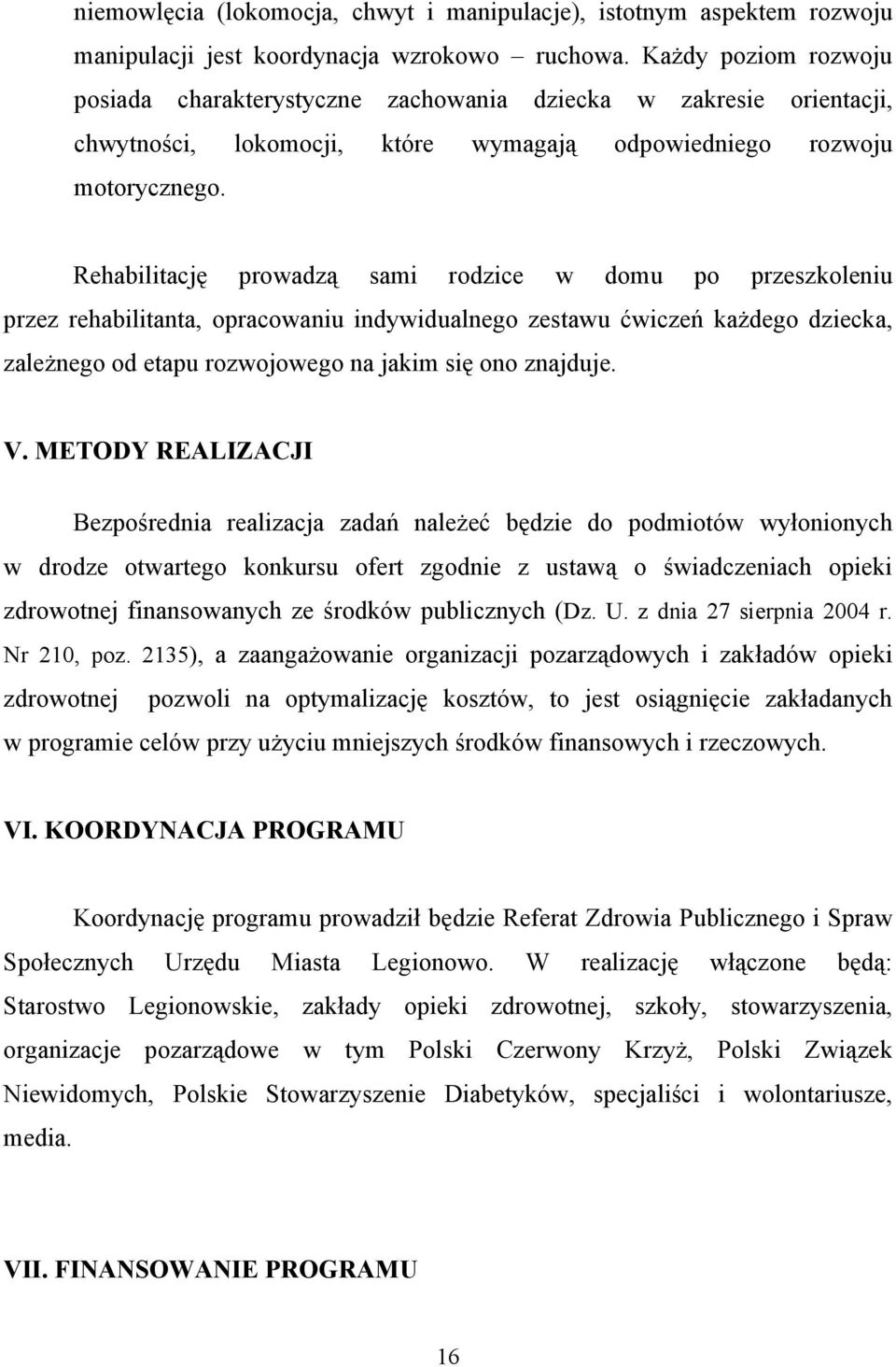 Rehabilitację prowadzą sami rodzice w domu po przeszkoleniu przez rehabilitanta, opracowaniu indywidualnego zestawu ćwiczeń każdego dziecka, zależnego od etapu rozwojowego na jakim się ono znajduje.