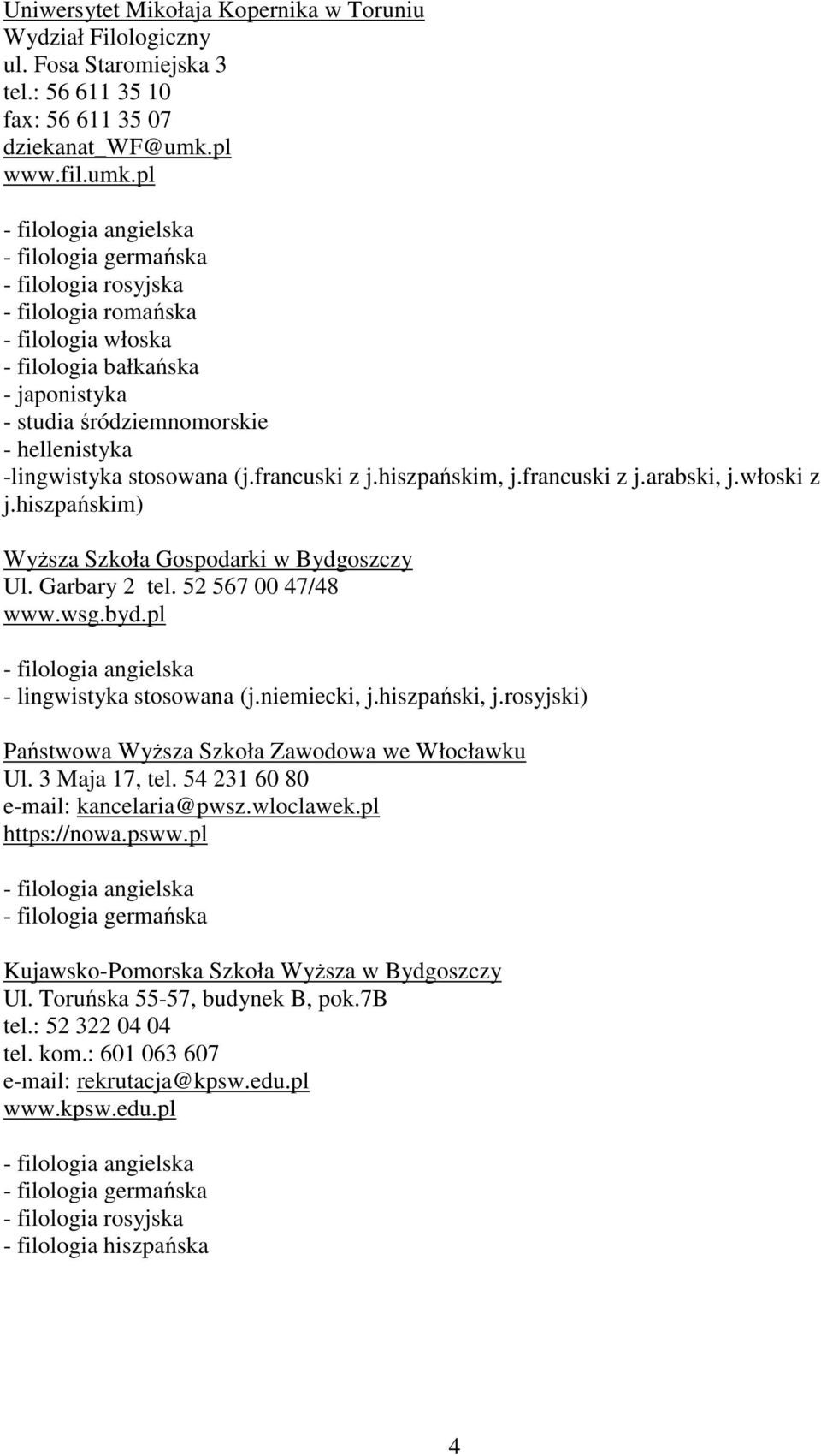 francuski z j.arabski, j.włoski z j.hiszpańskim) Wyższa Szkoła Gospodarki w Bydgoszczy Ul. Garbary 2 tel. 52 567 00 47/48 www.wsg.byd.pl - lingwistyka stosowana (j.niemiecki, j.hiszpański, j.