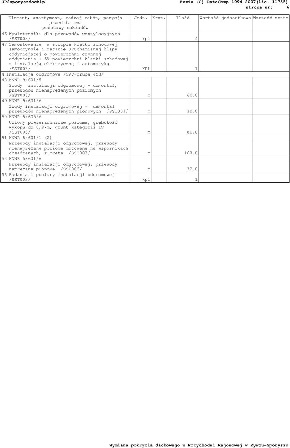 uruchamianej klapy oddymiajacej o powierzchni czynnej oddymiania > 5% powierzchni klatki schodowej z instalacją elektryczną i automatyką /SST003/ KPL 1 4 Instalacja odgromowa /CPV-grupa 453/ 48 KNNR