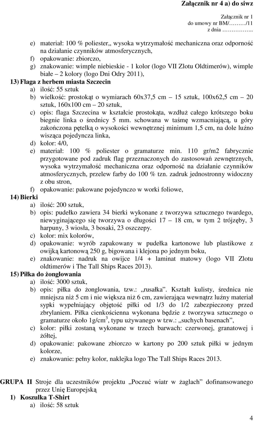 160x100 cm 20 sztuk, c) opis: flaga Szczecina w kształcie prostokąta, wzdłuŝ całego krótszego boku biegnie linka o średnicy 5 mm.