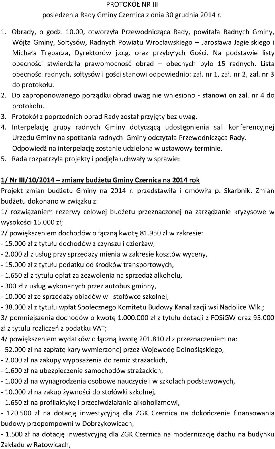 Na podstawie listy obecności stwierdziła prawomocność obrad obecnych było 15 radnych. Lista obecności radnych, sołtysów i gości stanowi odpowiednio: zał. nr 1, zał. nr 2,