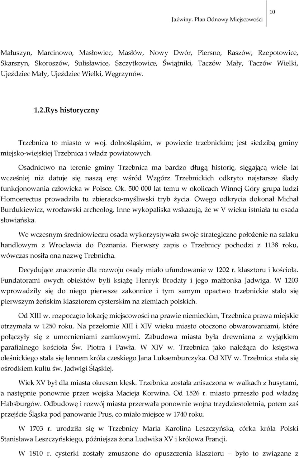 Osadnictwo na terenie gminy Trzebnica ma bardzo długą historię, sięgającą wiele lat wcześniej niż datuje się naszą erę: wśród Wzgórz Trzebnickich odkryto najstarsze ślady funkcjonowania człowieka w