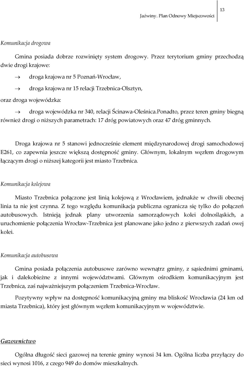 Oleśnica.Ponadto, przez teren gminy biegną również drogi o niższych parametrach: 17 dróg powiatowych oraz 47 dróg gminnych.