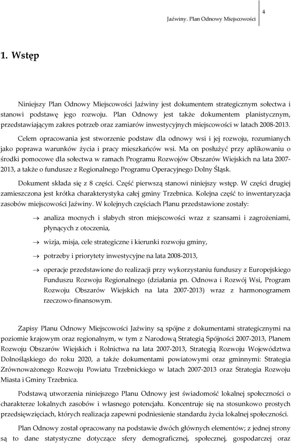 Celem opracowania jest stworzenie podstaw dla odnowy wsi i jej rozwoju, rozumianych jako poprawa warunków życia i pracy mieszkańców wsi.