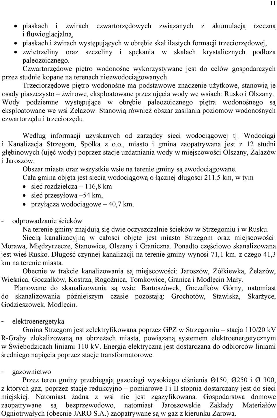 Trzeciorzędowe piętro wodonośne ma podstawowe znaczenie użytkowe, stanowią je osady piaszczysto żwirowe, eksploatowane przez ujęcia wody we wsiach: Rusko i Olszany.