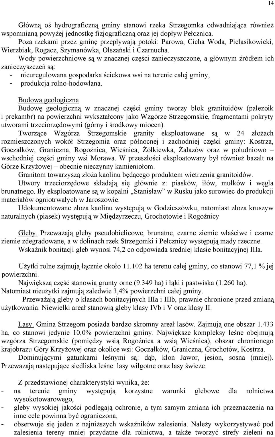 Wody powierzchniowe są w znacznej części zanieczyszczone, a głównym źródłem ich zanieczyszczeń są: - nieuregulowana gospodarka ściekowa wsi na terenie całej gminy, - produkcja rolno-hodowlana.