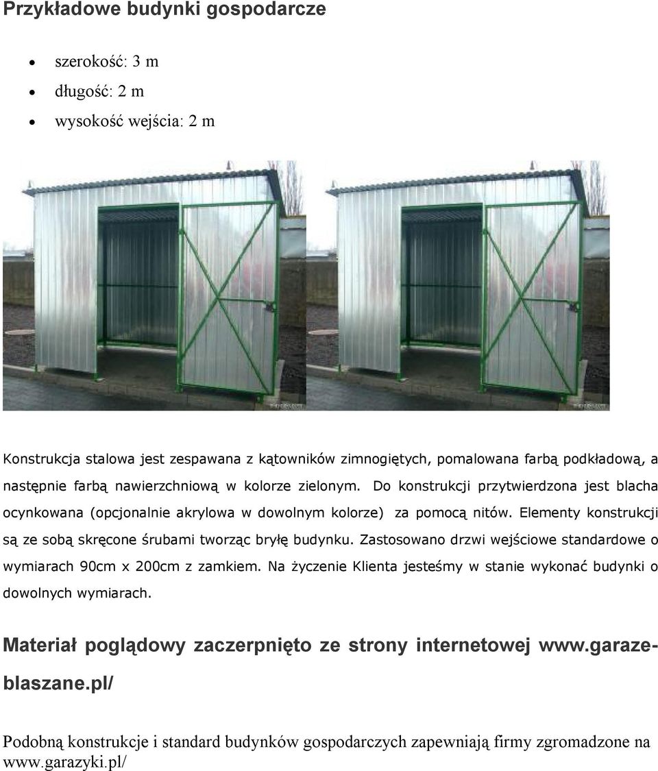 Elementy konstrukcji są ze sobą skręcone śrubami tworząc bryłę budynku. Zastosowano drzwi wejściowe standardowe o wymiarach 90cm x 200cm z zamkiem.