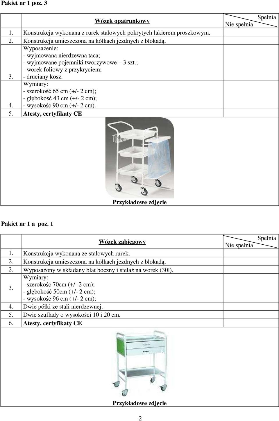 - wysokość 90 cm (+/- 2 cm). 5. Atesty, certyfikaty CE Pakiet nr 1 a poz. 1 Wózek zabiegowy 1. Konstrukcja wykonana ze stalowych rurek. 2. Konstrukcja umieszczona na kółkach jezdnych z blokadą. 2. WyposaŜony w składany blat boczny i stelaŝ na worek (30l).