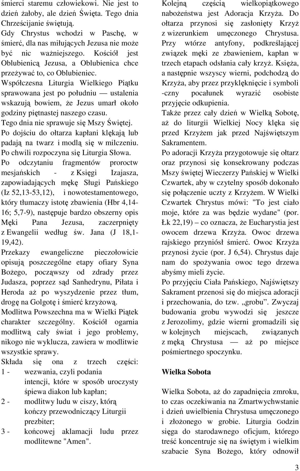 Współczesna Liturgia Wielkiego Piątku sprawowana jest po południu ustalenia wskazują bowiem, Ŝe Jezus umarł około godziny piętnastej naszego czasu. Tego dnia nie sprawuje się Mszy Świętej.