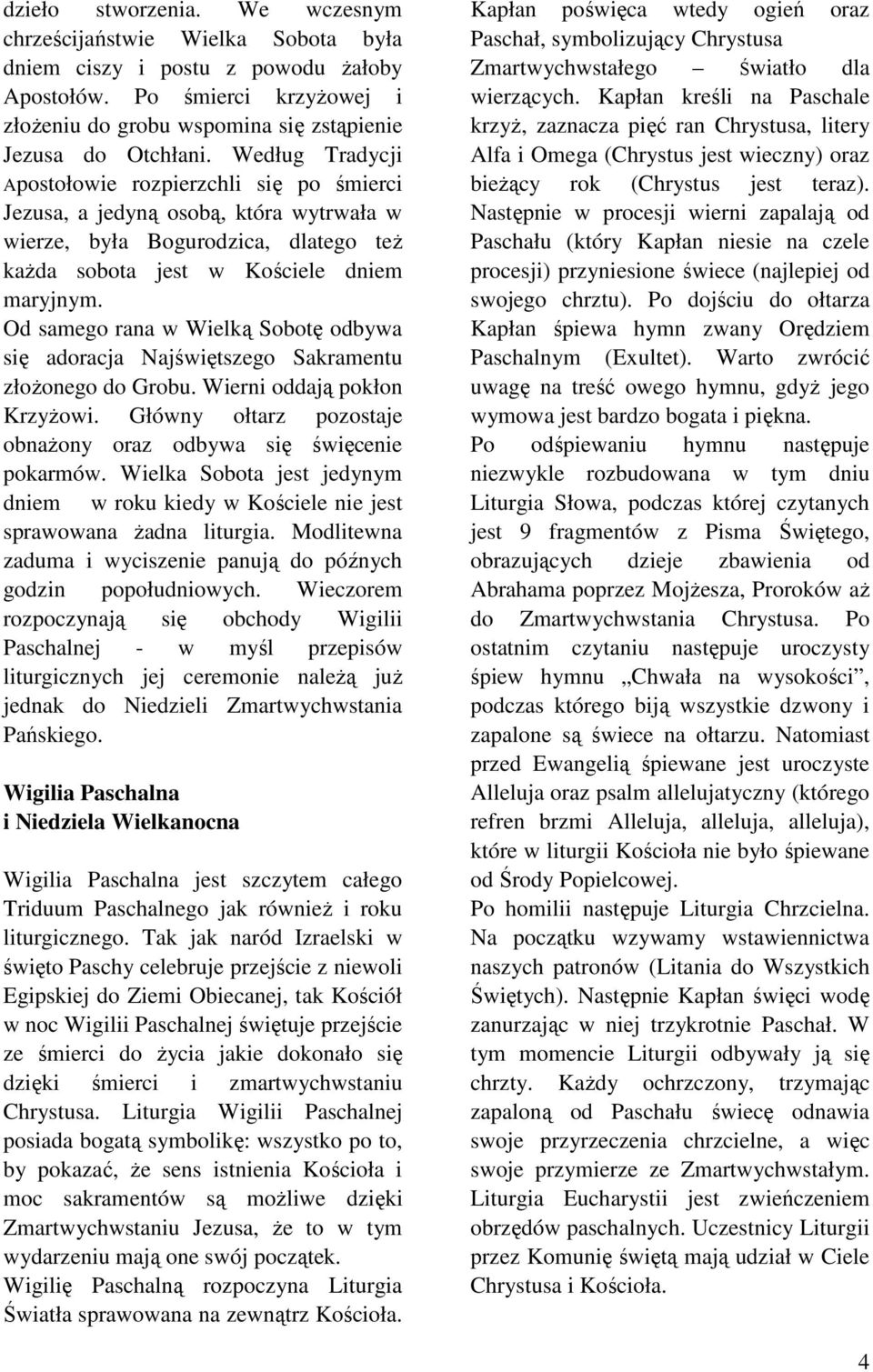 Od samego rana w Wielką Sobotę odbywa się adoracja Najświętszego Sakramentu złoŝonego do Grobu. Wierni oddają pokłon KrzyŜowi. Główny ołtarz pozostaje obnaŝony oraz odbywa się święcenie pokarmów.
