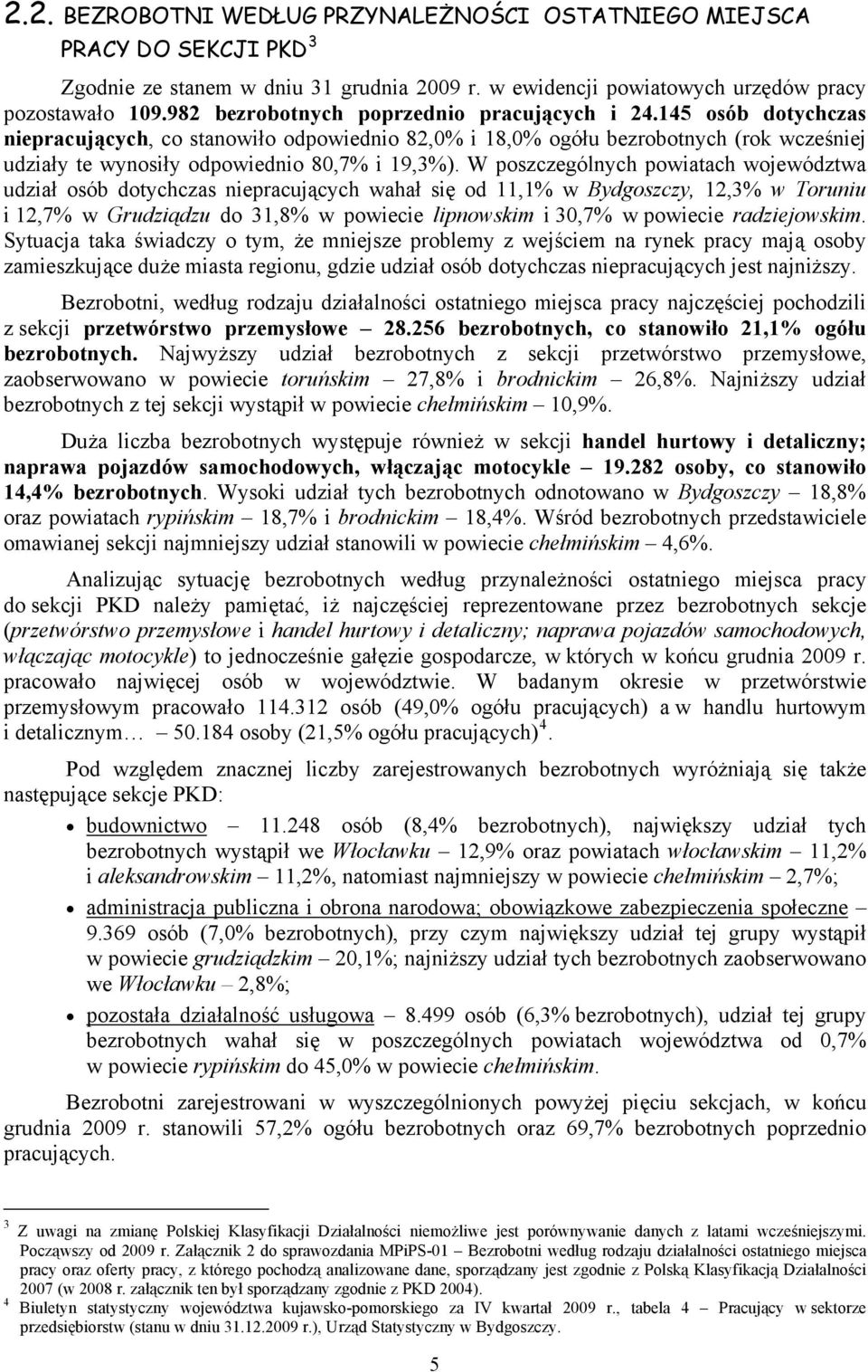 145 osób dotychczas niepracujących, co stanowiło odpowiednio 82,0% i 18,0% ogółu bezrobotnych (rok wcześniej udziały te wynosiły odpowiednio 80,7% i 19,3%).