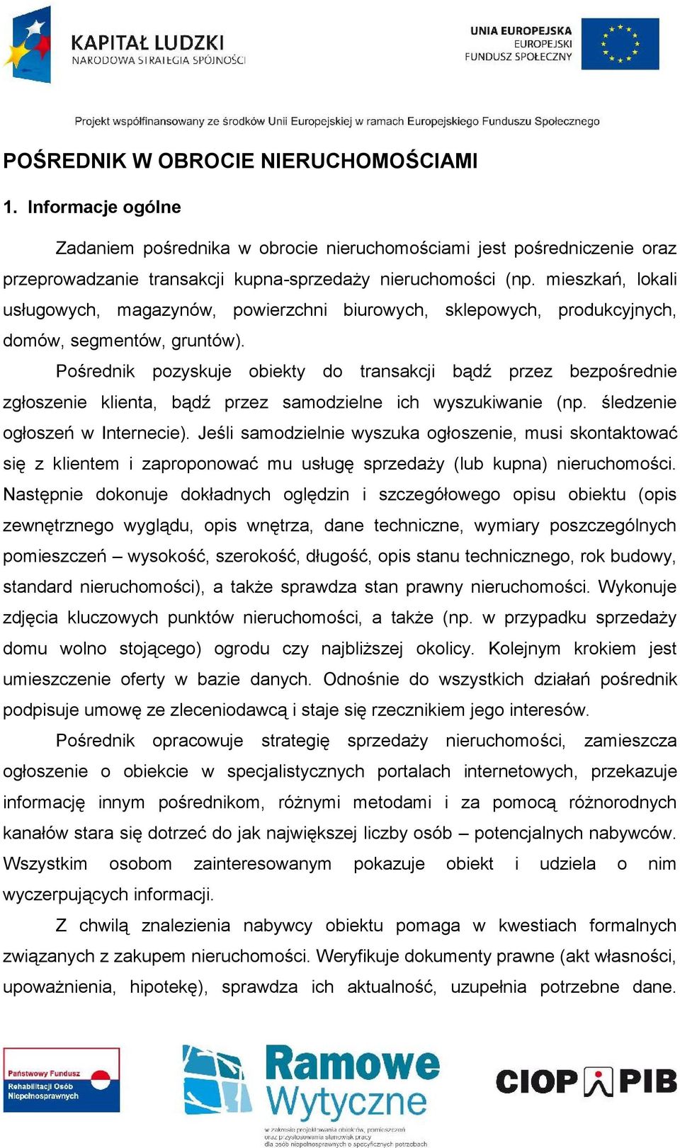 Pośrednik pozyskuje obiekty do transakcji bądź przez bezpośrednie zgłoszenie klienta, bądź przez samodzielne ich wyszukiwanie (np. śledzenie ogłoszeń w Internecie).