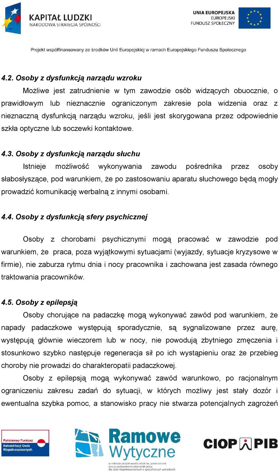 Osoby z dysfunkcją narządu słuchu Istnieje możliwość wykonywania zawodu pośrednika przez osoby słabosłyszące, pod warunkiem, że po zastosowaniu aparatu słuchowego będą mogły prowadzić komunikację