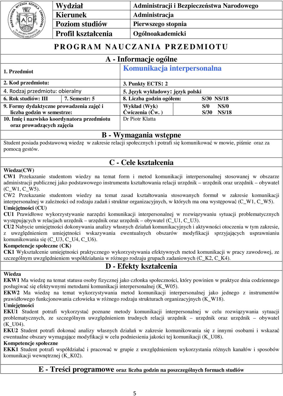 Liczba godzin ogółem: S/30 NS/8 9. Formy dydaktyczne prowadzenia zajęć i liczba godzin w semestrze: 0. Imię i nazwisko koordynatora przedmiotu oraz prowadzących zajęcia Wykład (Wyk) Ćwiczenia (Ćw.