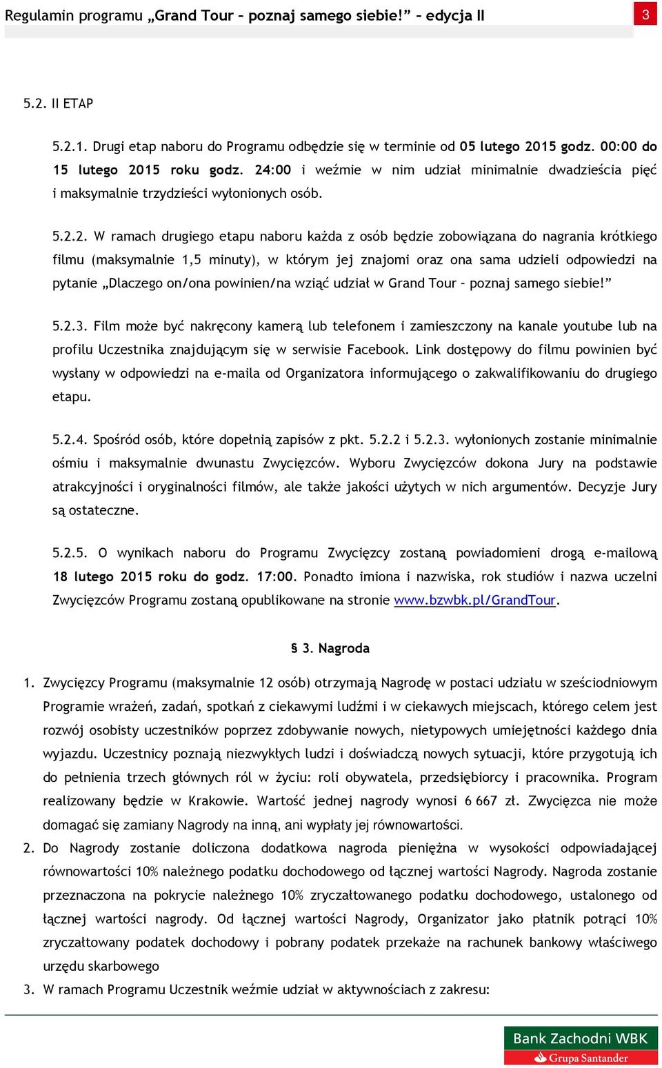 (maksymalnie 1,5 minuty), w którym jej znajomi oraz ona sama udzieli odpowiedzi na pytanie Dlaczego on/ona powinien/na wziąć udział w Grand Tour poznaj samego siebie! 5.2.3.