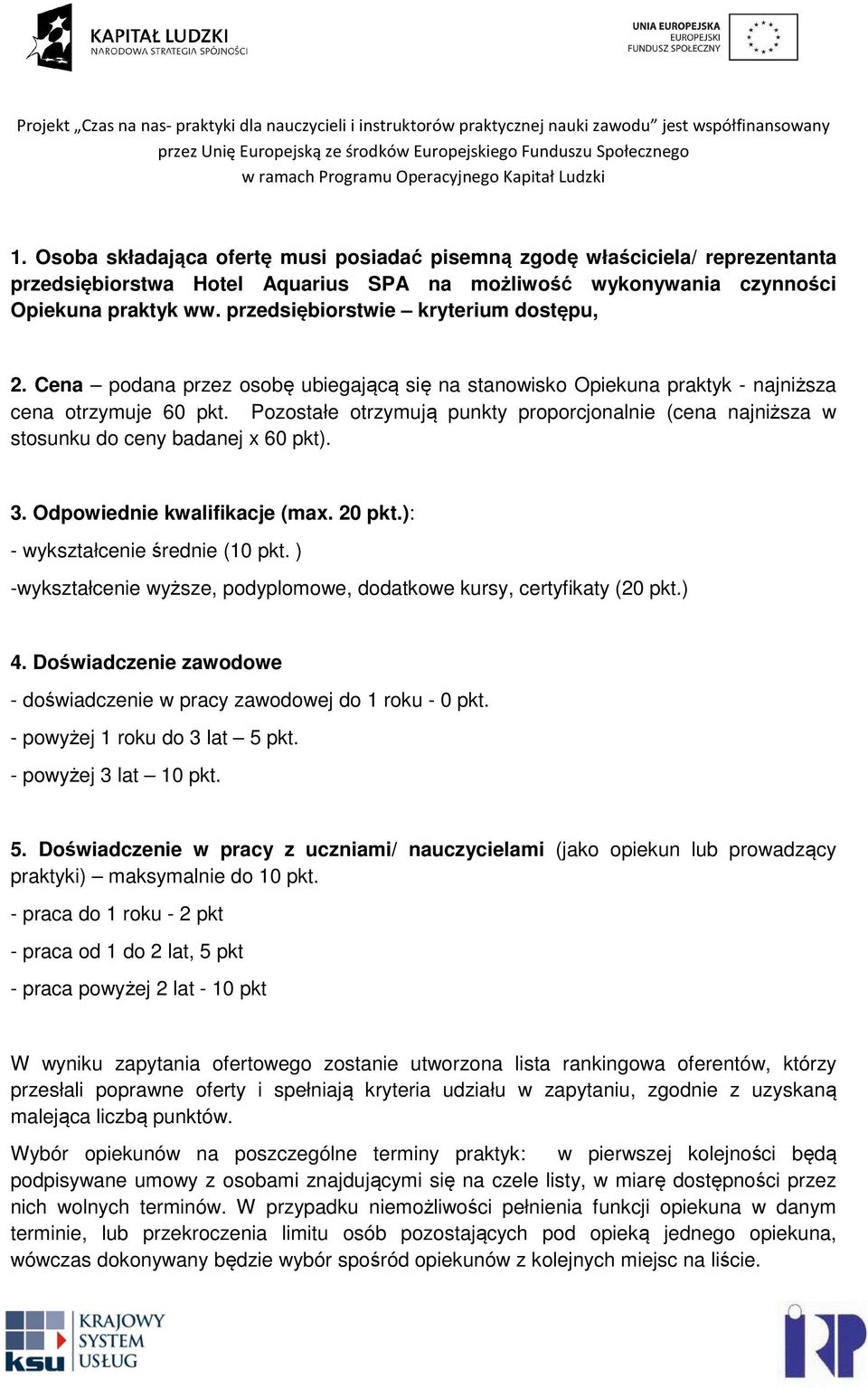 Pozostałe otrzymują punkty proporcjonalnie (cena najniższa w stosunku do ceny badanej x 60 pkt). 3. Odpowiednie kwalifikacje (max. 20 pkt.): - wykształcenie średnie (10 pkt.