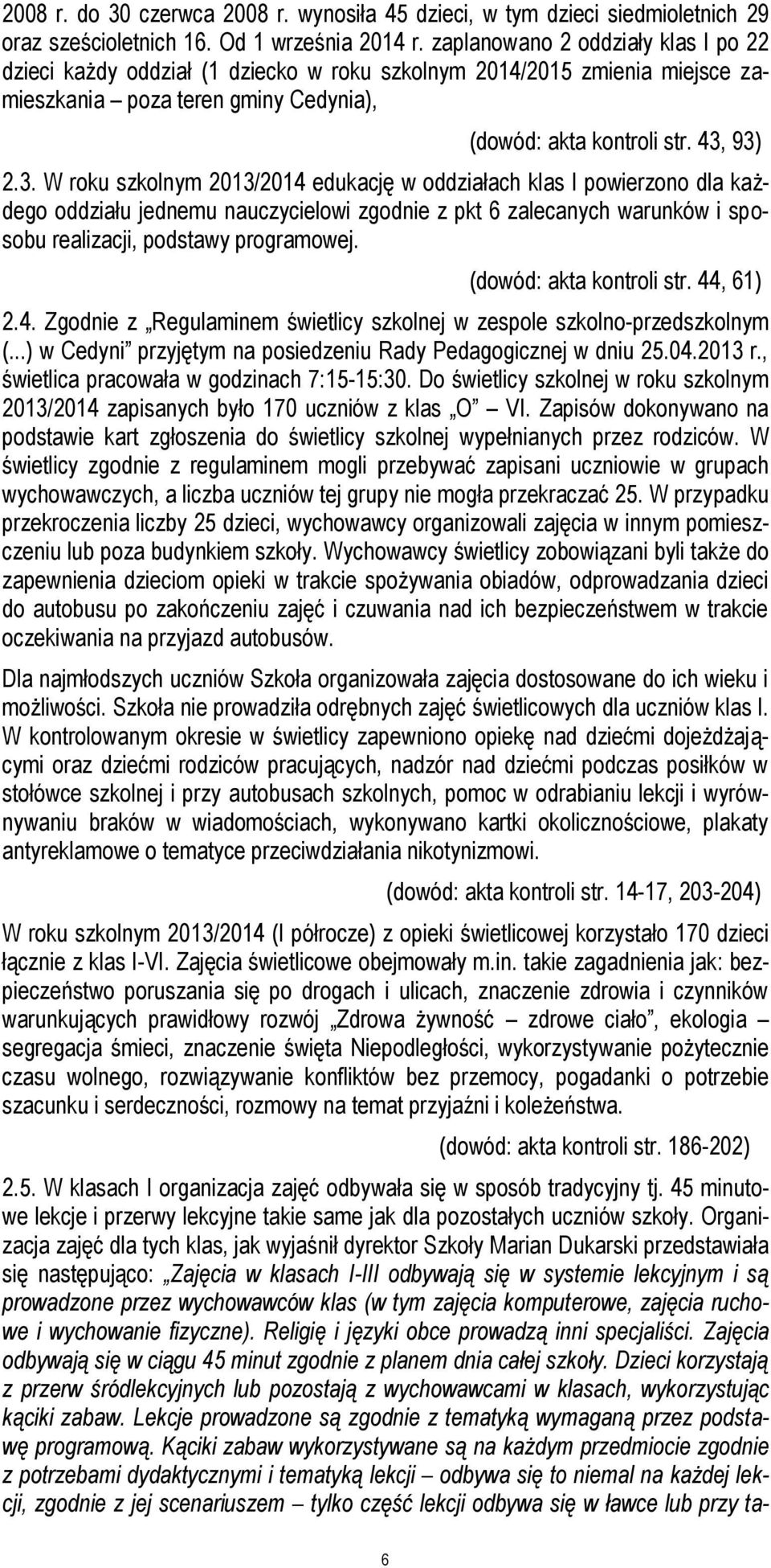 93) 2.3. W roku szkolnym 2013/2014 edukację w oddziałach klas I powierzono dla każdego oddziału jednemu nauczycielowi zgodnie z pkt 6 zalecanych warunków i sposobu realizacji, podstawy programowej.