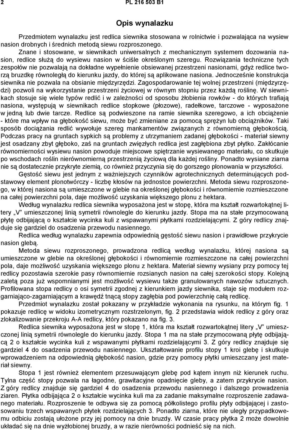 Rozwiązania techniczne tych zespołów nie pozwalają na dokładne wypełnienie obsiewanej przestrzeni nasionami, gdyż redlice tworzą bruzdkę równoległą do kierunku jazdy, do której są aplikowane nasiona.