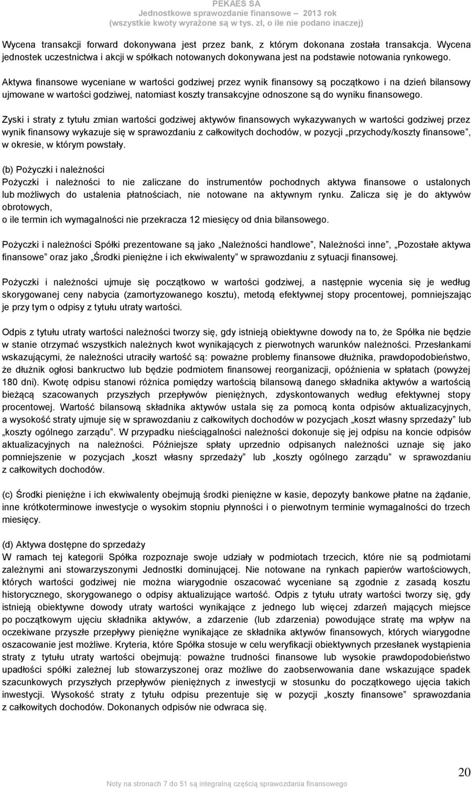 Aktywa finansowe wyceniane w wartości godziwej przez wynik finansowy są początkowo i na dzień bilansowy ujmowane w wartości godziwej, natomiast koszty transakcyjne odnoszone są do wyniku finansowego.