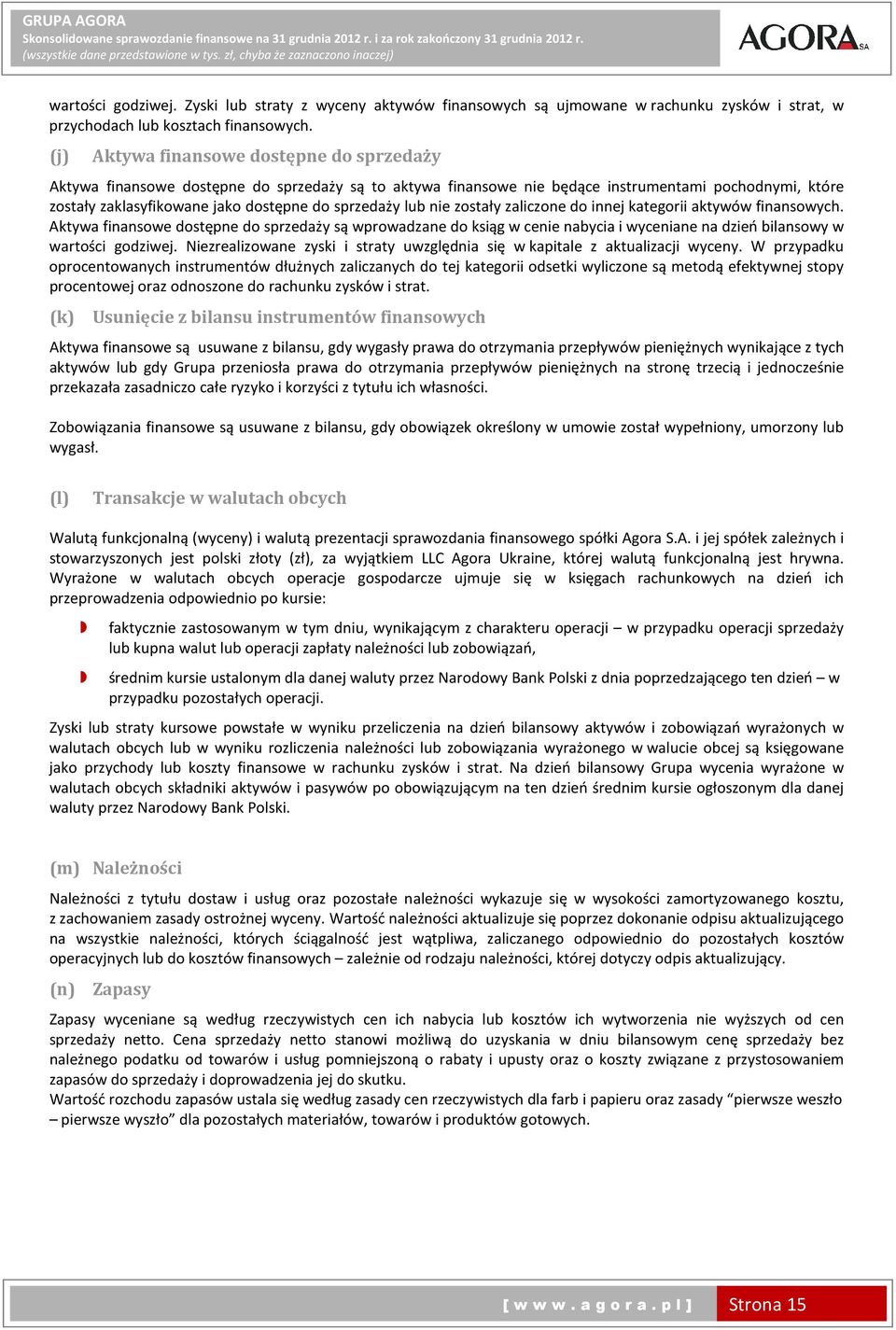 lub nie zostały zaliczone do innej kategorii aktywów finansowych. Aktywa finansowe dostępne do sprzedaży są wprowadzane do ksiąg w cenie nabycia i wyceniane na dzień bilansowy w wartości godziwej.